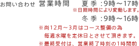 お問い合わせ 営業時間 4〜10月：9時〜17時 11〜3月：9時〜16時